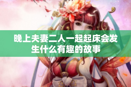 晚上夫妻二人一起起床会发生什么有趣的故事