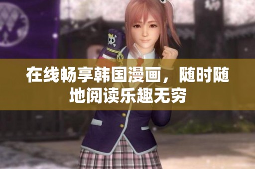 在线畅享韩国漫画，随时随地阅读乐趣无穷