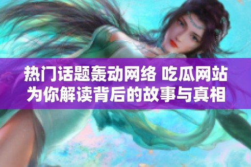热门话题轰动网络 吃瓜网站为你解读背后的故事与真相