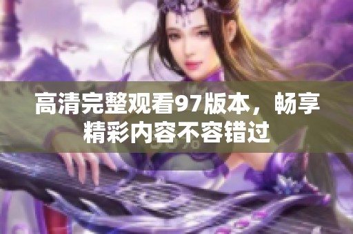 高清完整观看97版本，畅享精彩内容不容错过