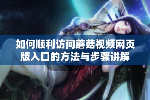 如何顺利访问蘑菇视频网页版入口的方法与步骤讲解