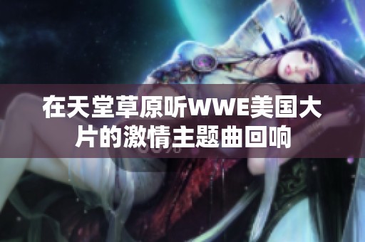 在天堂草原听WWE美国大片的激情主题曲回响