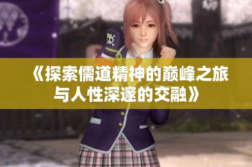 《探索儒道精神的巅峰之旅与人性深邃的交融》