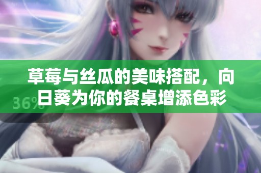 草莓与丝瓜的美味搭配，向日葵为你的餐桌增添色彩