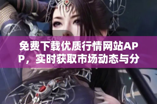 免费下载优质行情网站APP，实时获取市场动态与分析信息
