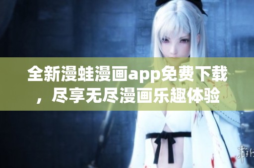 全新漫蛙漫画app免费下载，尽享无尽漫画乐趣体验