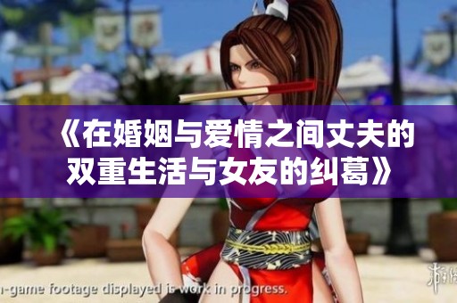 《在婚姻与爱情之间丈夫的双重生活与女友的纠葛》