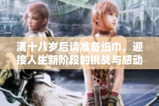 满十八岁后请准备纸巾，迎接人生新阶段的挑战与感动