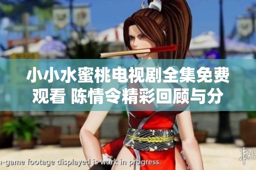 小小水蜜桃电视剧全集免费观看 陈情令精彩回顾与分享