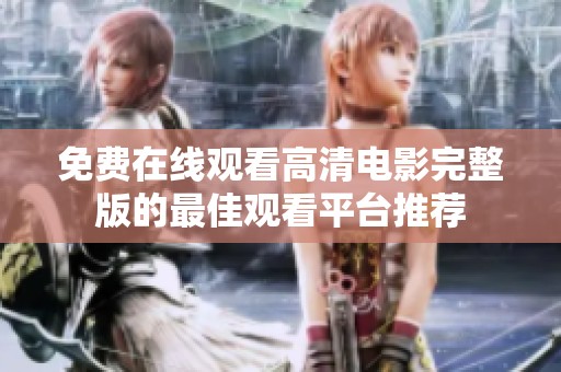 免费在线观看高清电影完整版的最佳观看平台推荐
