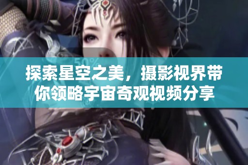 探索星空之美，摄影视界带你领略宇宙奇观视频分享