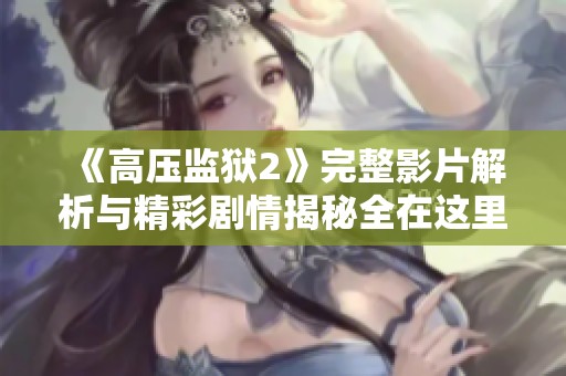 《高压监狱2》完整影片解析与精彩剧情揭秘全在这里