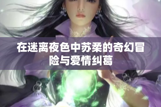 在迷离夜色中苏柔的奇幻冒险与爱情纠葛