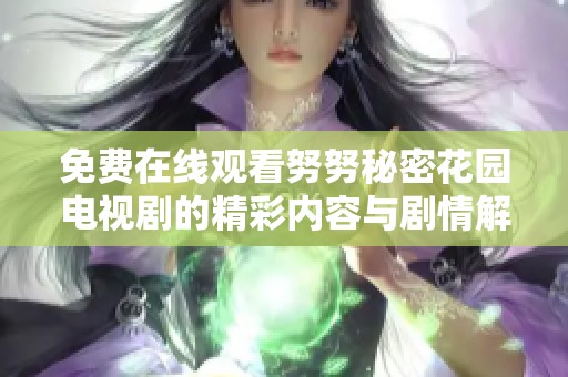 免费在线观看努努秘密花园电视剧的精彩内容与剧情解析