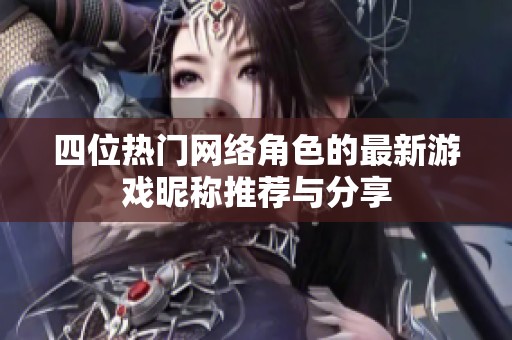 四位热门网络角色的最新游戏昵称推荐与分享