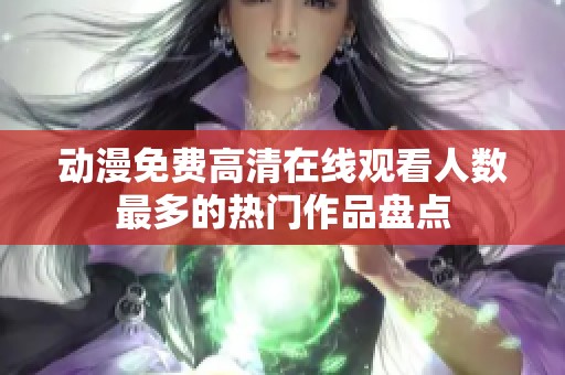 动漫免费高清在线观看人数最多的热门作品盘点
