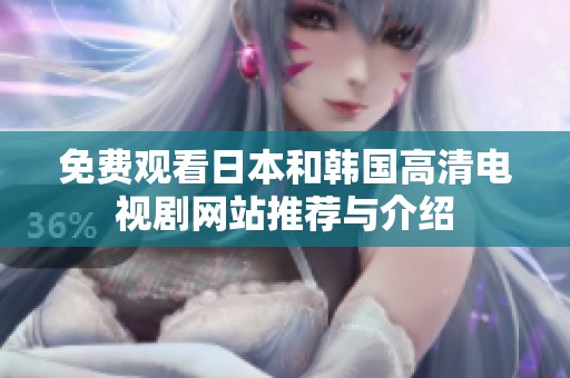 免费观看日本和韩国高清电视剧网站推荐与介绍