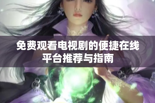免费观看电视剧的便捷在线平台推荐与指南