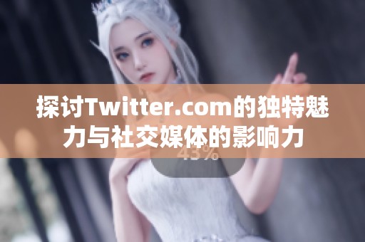 探讨Twitter.com的独特魅力与社交媒体的影响力