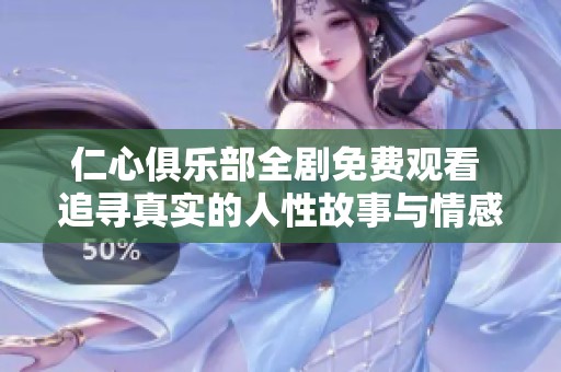 仁心俱乐部全剧免费观看 追寻真实的人性故事与情感纠葛