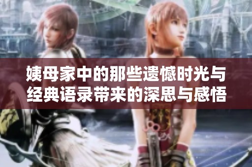 姨母家中的那些遗憾时光与经典语录带来的深思与感悟