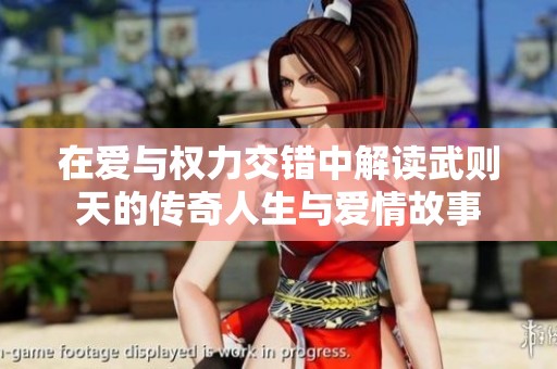 在爱与权力交错中解读武则天的传奇人生与爱情故事