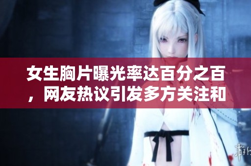 女生胸片曝光率达百分之百，网友热议引发多方关注和讨论