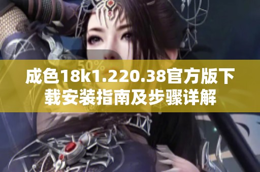成色18k1.220.38官方版下载安装指南及步骤详解