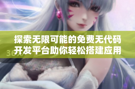 探索无限可能的免费无代码开发平台助你轻松搭建应用程序