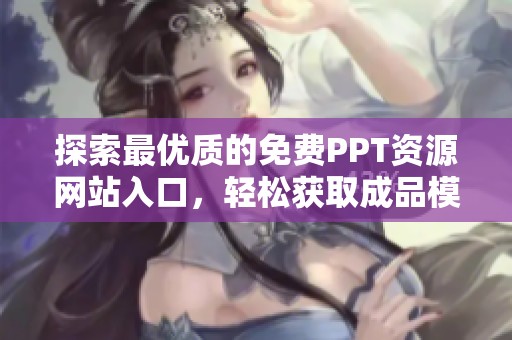 探索最优质的免费PPT资源网站入口，轻松获取成品模板