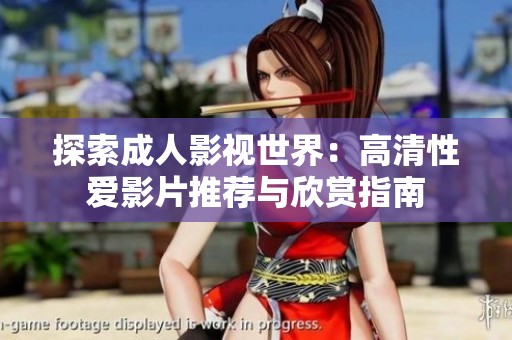 探索成人影视世界：高清性爱影片推荐与欣赏指南
