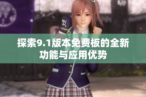 探索9.1版本免费板的全新功能与应用优势