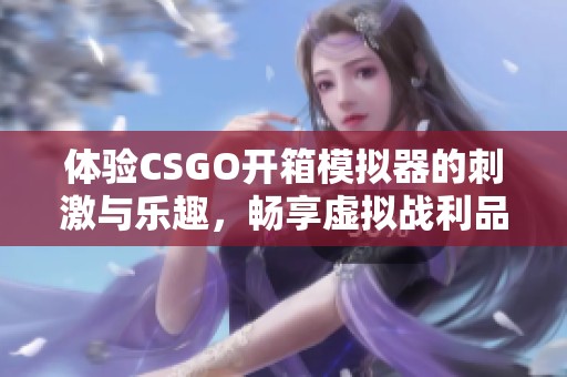 体验CSGO开箱模拟器的刺激与乐趣，畅享虚拟战利品之旅