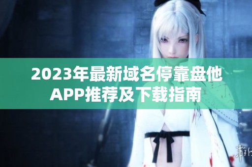 2023年最新域名停靠盘他APP推荐及下载指南