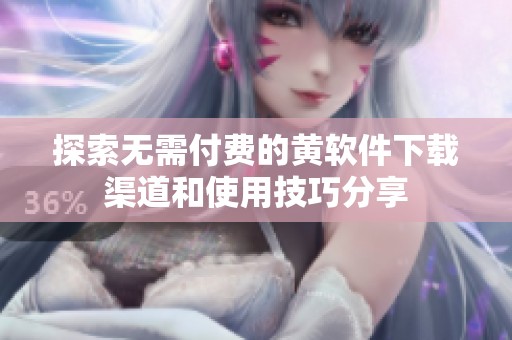 探索无需付费的黄软件下载渠道和使用技巧分享
