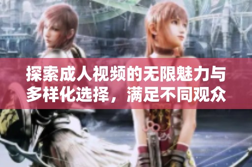 探索成人视频的无限魅力与多样化选择，满足不同观众的需求与偏好