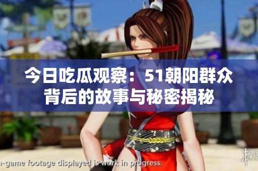 今日吃瓜观察：51朝阳群众背后的故事与秘密揭秘