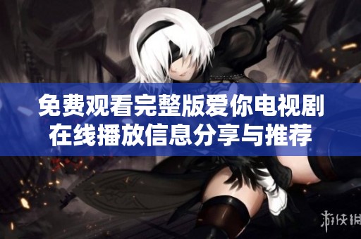 免费观看完整版爱你电视剧在线播放信息分享与推荐