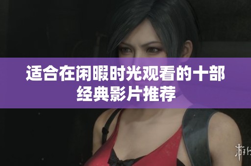 适合在闲暇时光观看的十部经典影片推荐