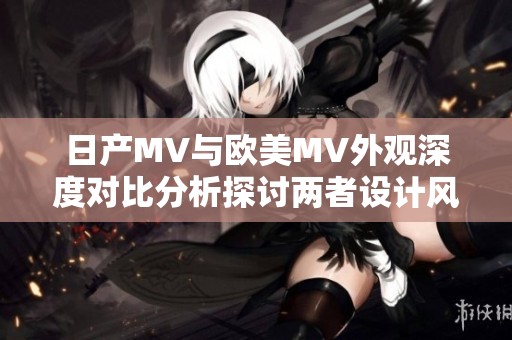 日产MV与欧美MV外观深度对比分析探讨两者设计风格差异