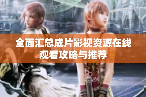 全面汇总成片影视资源在线观看攻略与推荐