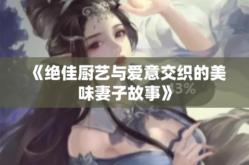 《绝佳厨艺与爱意交织的美味妻子故事》
