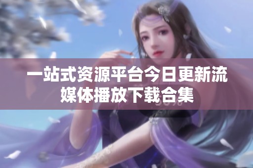 一站式资源平台今日更新流媒体播放下载合集