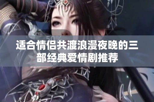 适合情侣共渡浪漫夜晚的三部经典爱情剧推荐