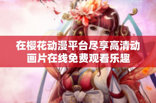 在樱花动漫平台尽享高清动画片在线免费观看乐趣
