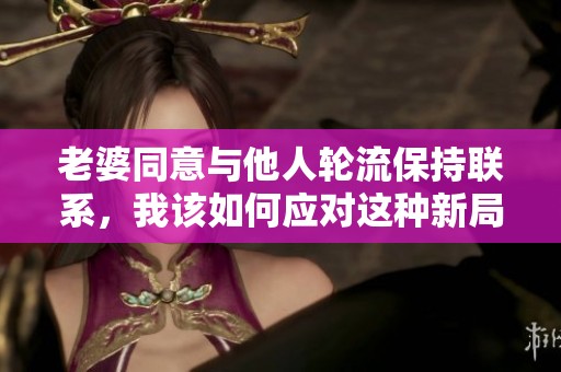 老婆同意与他人轮流保持联系，我该如何应对这种新局面