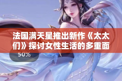 法国满天星推出新作《太太们》探讨女性生活的多重面貌
