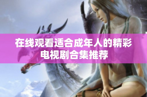 在线观看适合成年人的精彩电视剧合集推荐