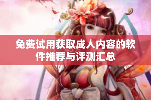 免费试用获取成人内容的软件推荐与评测汇总