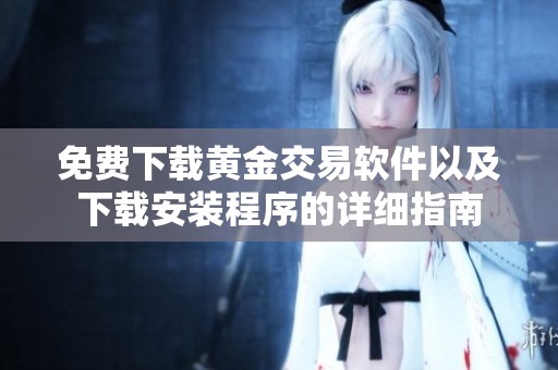 免费下载黄金交易软件以及下载安装程序的详细指南